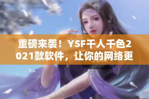重磅來襲！YSF千人千色2021款軟件，讓你的網絡更暢快！