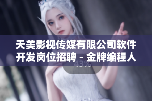 天美影視傳媒有限公司軟件開(kāi)發(fā)崗位招聘 - 金牌編程人才招募進(jìn)行時(shí)