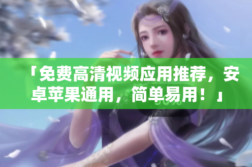「免費(fèi)高清視頻應(yīng)用推薦，安卓蘋(píng)果通用，簡(jiǎn)單易用！」