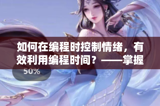 如何在編程時(shí)控制情緒，有效利用編程時(shí)間？——掌握軟件開發(fā)的心理學(xué)技巧
