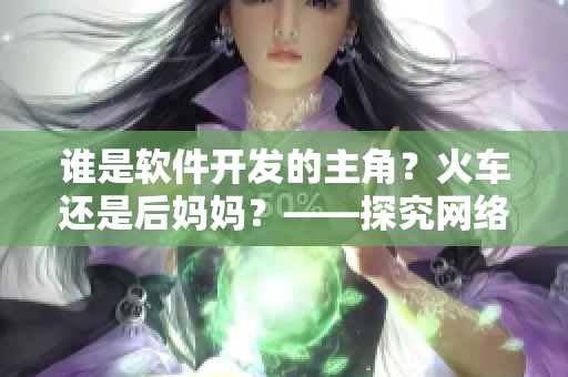 誰是軟件開發(fā)的主角？火車還是后媽媽？——探究網(wǎng)絡(luò)軟件開發(fā)的核心人物