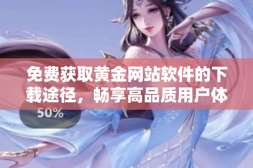 免費獲取黃金網(wǎng)站軟件的下載途徑，暢享高品質用戶體驗