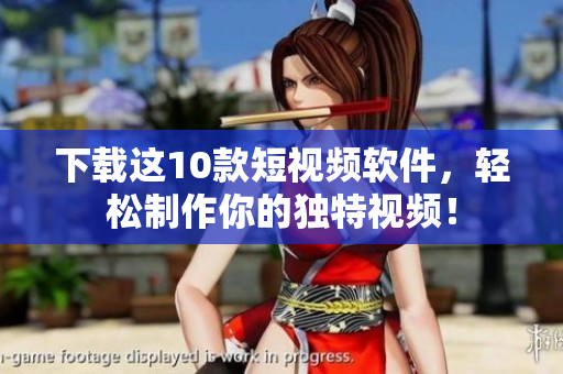 下載這10款短視頻軟件，輕松制作你的獨(dú)特視頻！
