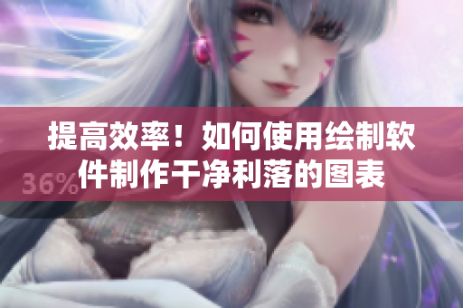 提高效率！如何使用繪制軟件制作干凈利落的圖表