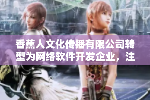 香蕉人文化傳播有限公司轉型為網絡軟件開發(fā)企業(yè)，注重文化創(chuàng)新的新使命
