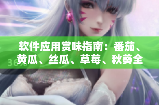 軟件應(yīng)用賞味指南：番茄、黃瓜、絲瓜、草莓、秋葵全悉揭秘