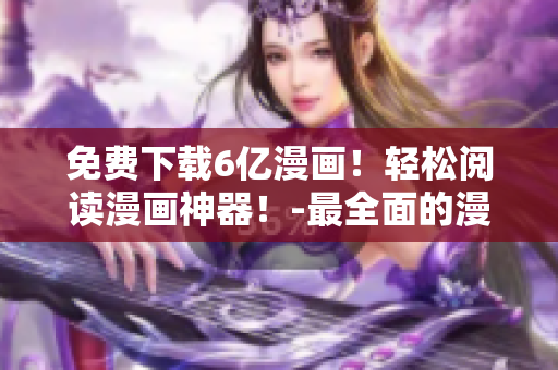 免費(fèi)下載6億漫畫(huà)！輕松閱讀漫畫(huà)神器！-最全面的漫畫(huà)資源和最便捷的閱讀體驗(yàn)