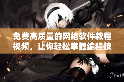 免費高質量的網(wǎng)絡軟件教程視頻，讓你輕松掌握編程技能