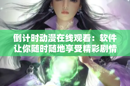 倒計(jì)時(shí)動(dòng)漫在線觀看：軟件讓你隨時(shí)隨地享受精彩劇情