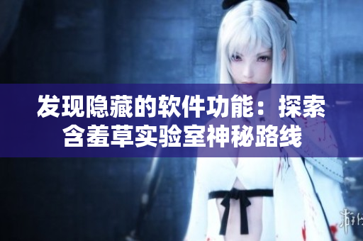 發(fā)現(xiàn)隱藏的軟件功能：探索含羞草實(shí)驗(yàn)室神秘路線