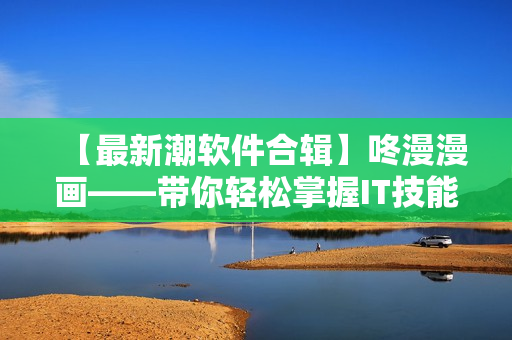 【最新潮軟件合輯】咚漫漫畫——帶你輕松掌握IT技能！
