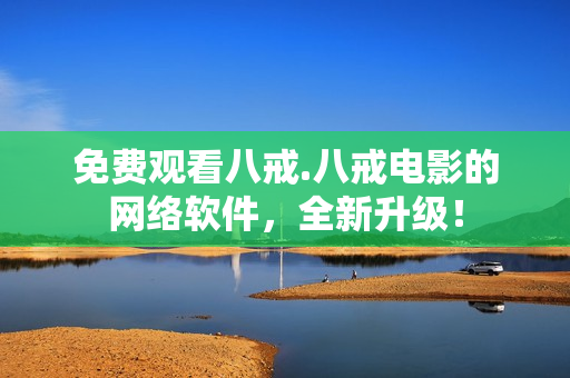 免費(fèi)觀看八戒.八戒電影的網(wǎng)絡(luò)軟件，全新升級！
