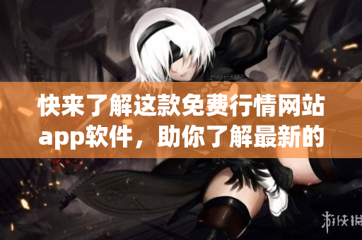 快來了解這款免費(fèi)行情網(wǎng)站app軟件，助你了解最新的網(wǎng)絡(luò)軟件趨勢！