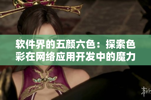 軟件界的五顏六色：探索色彩在網絡應用開發(fā)中的魔力