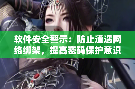 軟件安全警示：防止遭遇網(wǎng)絡(luò)綁架，提高密碼保護意識