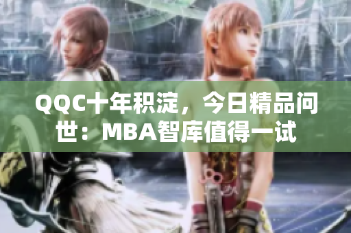 QQC十年積淀，今日精品問世：MBA智庫(kù)值得一試