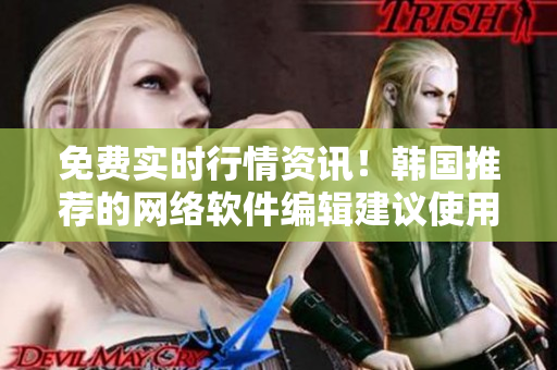 免費實時行情資訊！韓國推薦的網(wǎng)絡軟件編輯建議使用這款軟件