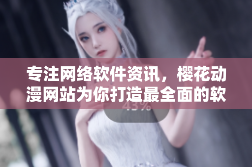 專注網(wǎng)絡(luò)軟件資訊，櫻花動(dòng)漫網(wǎng)站為你打造最全面的軟件信息平臺(tái)