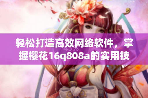 輕松打造高效網(wǎng)絡(luò)軟件，掌握櫻花16q808a的實(shí)用技巧