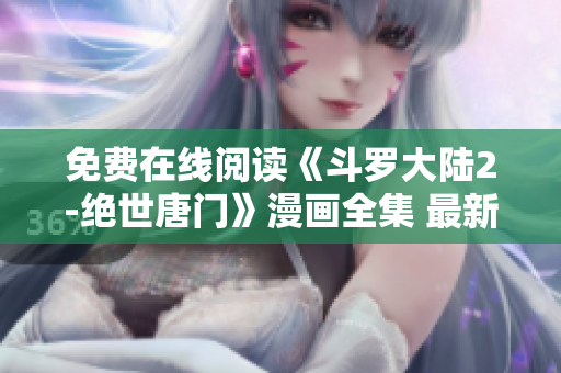 免費在線閱讀《斗羅大陸2-絕世唐門》漫畫全集 最新版 