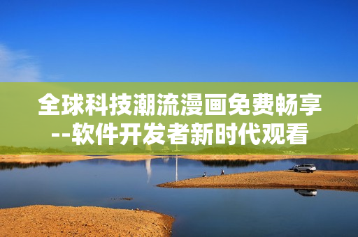 全球科技潮流漫畫免費(fèi)暢享--軟件開(kāi)發(fā)者新時(shí)代觀看