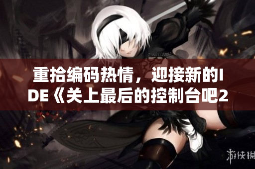重拾編碼熱情，迎接新的IDE《關(guān)上最后的控制臺吧2》近期發(fā)布！