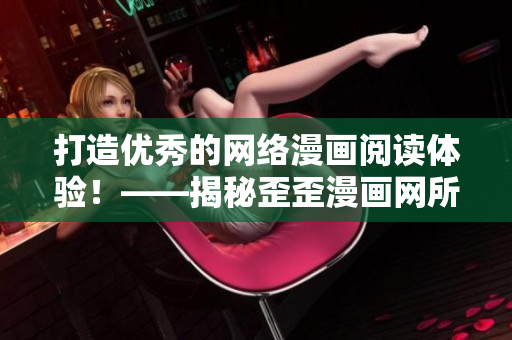 打造優(yōu)秀的網(wǎng)絡(luò)漫畫閱讀體驗(yàn)！——揭秘歪歪漫畫網(wǎng)所用軟件技術(shù)