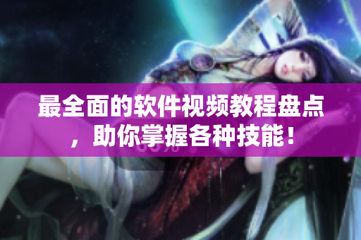 最全面的軟件視頻教程盤點(diǎn)，助你掌握各種技能！