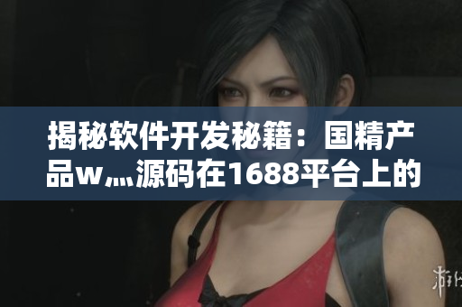 揭秘軟件開發(fā)秘籍：國精產(chǎn)品w灬源碼在1688平臺上的全面解析