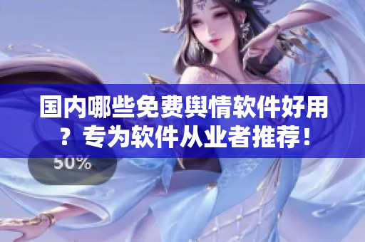 國內(nèi)哪些免費(fèi)輿情軟件好用？專為軟件從業(yè)者推薦！