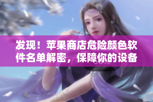 發(fā)現(xiàn)！蘋果商店危險(xiǎn)顏色軟件名單解密，保障你的設(shè)備安全！