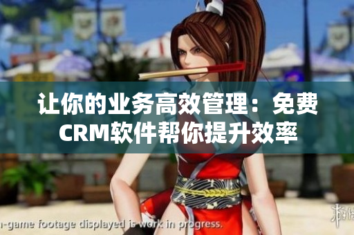 讓你的業(yè)務高效管理：免費CRM軟件幫你提升效率