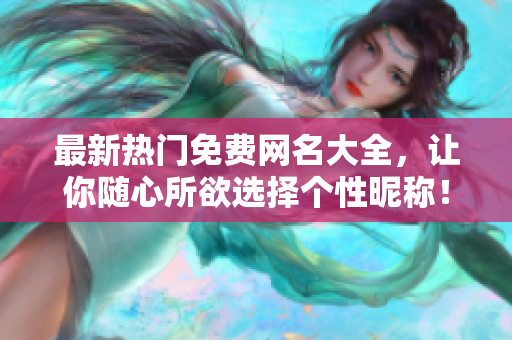 最新熱門免費(fèi)網(wǎng)名大全，讓你隨心所欲選擇個(gè)性昵稱！