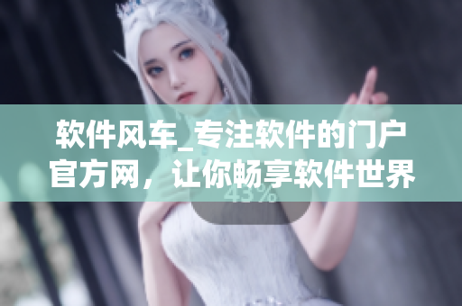 軟件風(fēng)車_專注軟件的門戶官方網(wǎng)，讓你暢享軟件世界