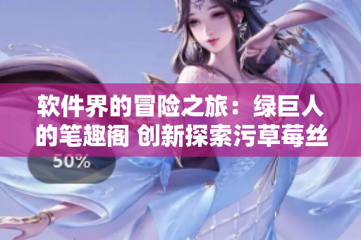 軟件界的冒險之旅：綠巨人的筆趣閣 創(chuàng)新探索污草莓絲瓜秋葵故事