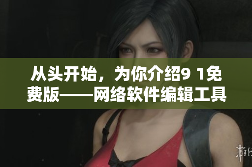 從頭開始，為你介紹9 1免費(fèi)版——網(wǎng)絡(luò)軟件編輯工具