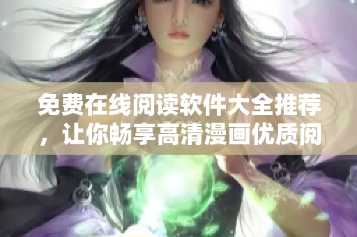免費(fèi)在線閱讀軟件大全推薦，讓你暢享高清漫畫優(yōu)質(zhì)閱讀服務(wù)