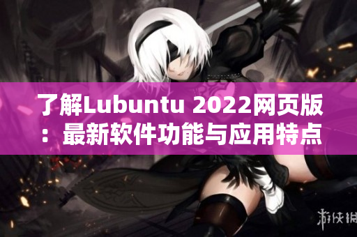 了解Lubuntu 2022網(wǎng)頁版：最新軟件功能與應(yīng)用特點詳解