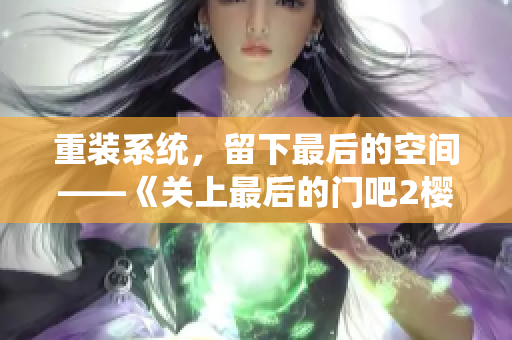 重裝系統(tǒng)，留下最后的空間——《關上最后的門吧2櫻花第二季》軟件篇