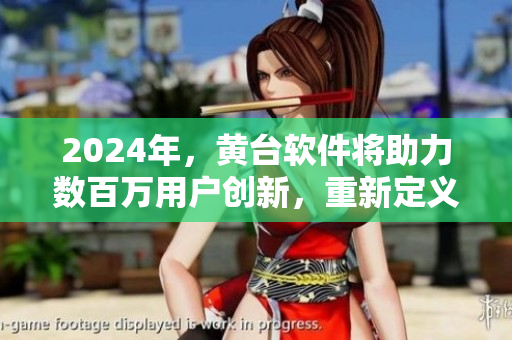 2024年，黃臺軟件將助力數(shù)百萬用戶創(chuàng)新，重新定義軟件行業(yè)