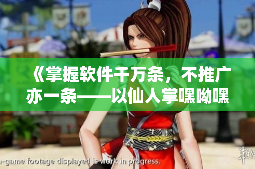 《掌握軟件千萬(wàn)條，不推廣亦一條——以仙人掌嘿呦嘿呦網(wǎng)站為例》