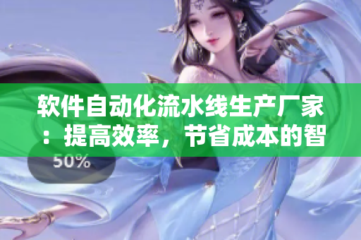 軟件自動化流水線生產(chǎn)廠家：提高效率，節(jié)省成本的智能選擇
