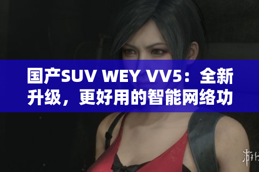 國(guó)產(chǎn)SUV WEY VV5：全新升級(jí)，更好用的智能網(wǎng)絡(luò)功能
