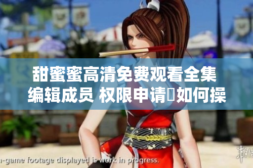 甜蜜蜜高清免費(fèi)觀看全集 編輯成員 權(quán)限申請(qǐng)與如何操作