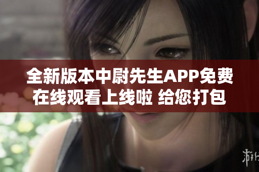 全新版本中尉先生APP免費在線觀看上線啦 給您打包直達高清動漫享受