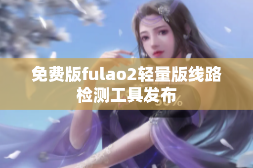 免費(fèi)版fulao2輕量版線路檢測(cè)工具發(fā)布