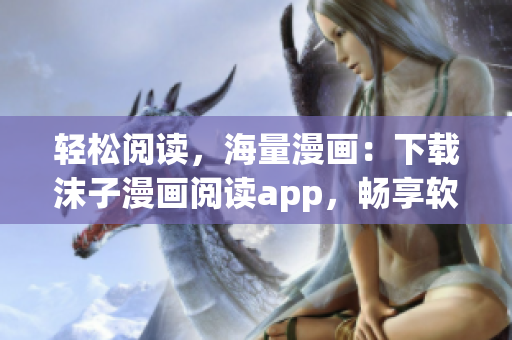 輕松閱讀，海量漫畫：下載沫子漫畫閱讀app，暢享軟件界的在線閱讀福利