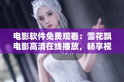 電影軟件免費(fèi)觀看：雪花飄電影高清在線播放，暢享視聽(tīng)盛宴