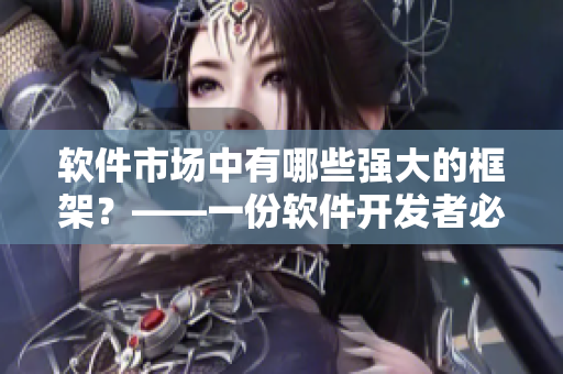 軟件市場中有哪些強(qiáng)大的框架？——一份軟件開發(fā)者必備清單
