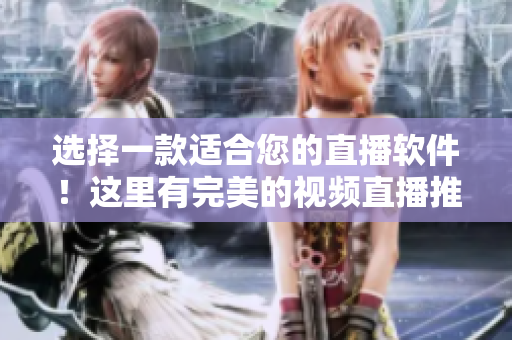 選擇一款適合您的直播軟件！這里有完美的視頻直播推薦！